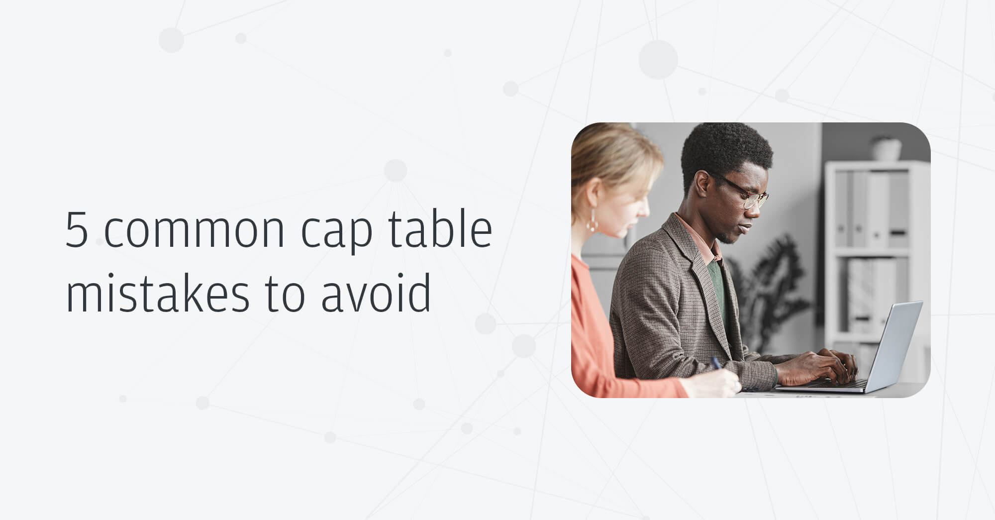 Cap table – 5 common cap table mistakes to avoid